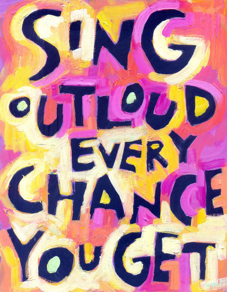Sing out loud every chance you get