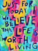 Just for today I will believe LIFE is worth LIVING