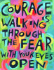 Courage is walking through the fear with your eyes open