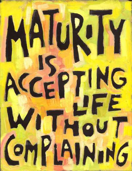 Maturity is accepting life without Complaining