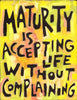 Maturity is accepting life without Complaining