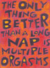 The ONLY thing better than a long  Nap is Multiple Orgasms