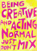 Being Creative and Acting Normal just don't MIX