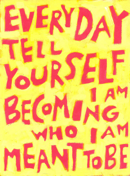 Everyday tell yourself I am becoming who I am MEANT to BE